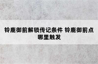 铃鹿御前解锁传记条件 铃鹿御前点哪里触发